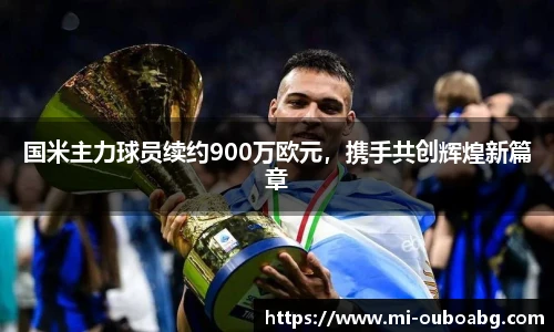 国米主力球员续约900万欧元，携手共创辉煌新篇章