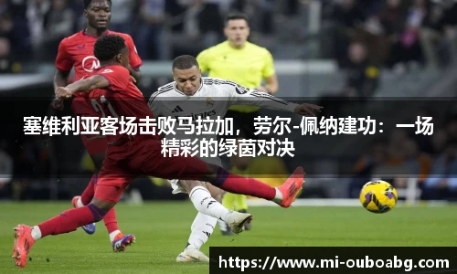塞维利亚客场击败马拉加，劳尔-佩纳建功：一场精彩的绿茵对决