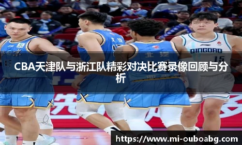 CBA天津队与浙江队精彩对决比赛录像回顾与分析