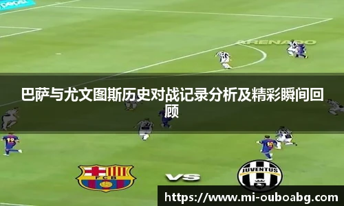 巴萨与尤文图斯历史对战记录分析及精彩瞬间回顾