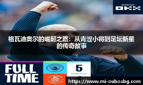 格瓦迪奥尔的崛起之路：从青涩小将到足坛新星的传奇故事