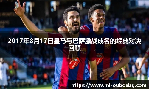 2017年8月17日皇马与巴萨激战成名的经典对决回顾