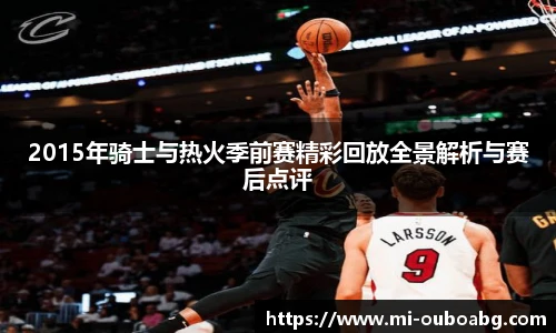 2015年骑士与热火季前赛精彩回放全景解析与赛后点评
