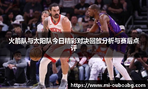 火箭队与太阳队今日精彩对决回放分析与赛后点评