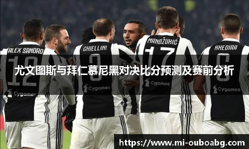 尤文图斯与拜仁慕尼黑对决比分预测及赛前分析