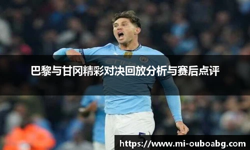 巴黎与甘冈精彩对决回放分析与赛后点评