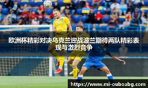 欧洲杯精彩对决乌克兰迎战波兰期待两队精彩表现与激烈竞争