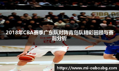 2018年CBA赛季广东队对阵青岛队精彩回顾与赛后分析