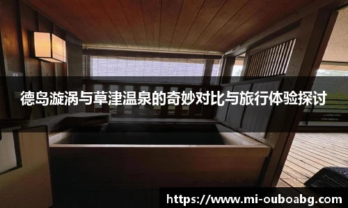 德岛漩涡与草津温泉的奇妙对比与旅行体验探讨