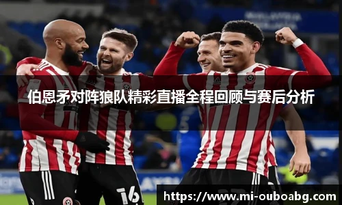伯恩矛对阵狼队精彩直播全程回顾与赛后分析