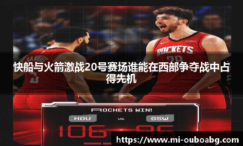快船与火箭激战20号赛场谁能在西部争夺战中占得先机